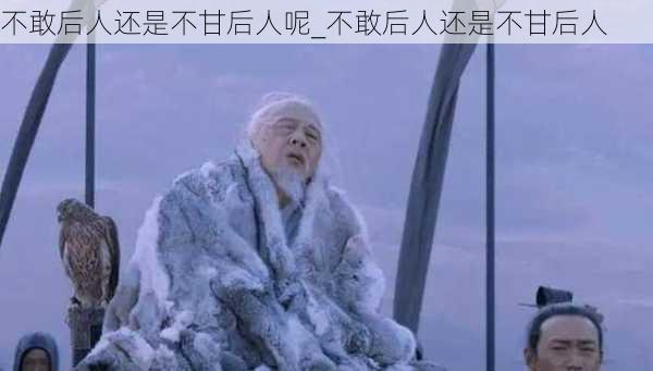 不敢后人还是不甘后人呢_不敢后人还是不甘后人