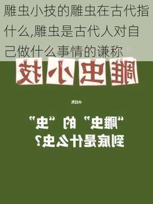 雕虫小技的雕虫在古代指什么,雕虫是古代人对自己做什么事情的谦称