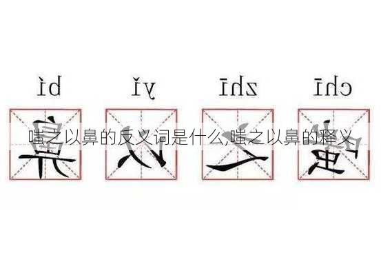 嗤之以鼻的反义词是什么,嗤之以鼻的释义