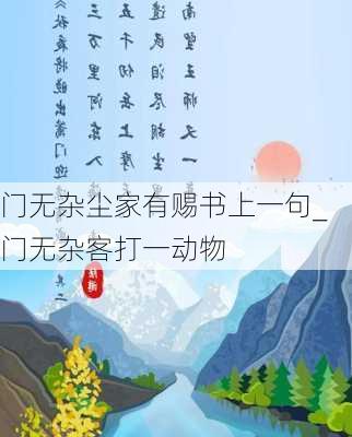 门无杂尘家有赐书上一句_门无杂客打一动物