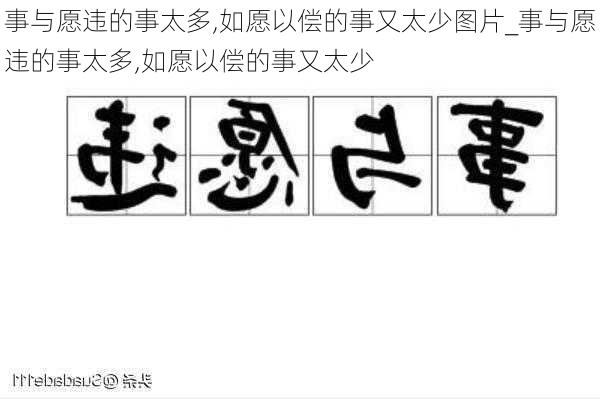 事与愿违的事太多,如愿以偿的事又太少图片_事与愿违的事太多,如愿以偿的事又太少