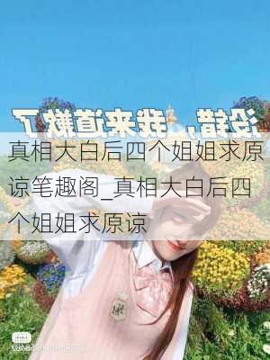 真相大白后四个姐姐求原谅笔趣阁_真相大白后四个姐姐求原谅