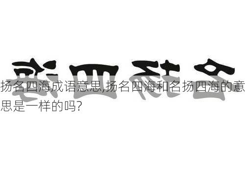 扬名四海成语意思,扬名四海和名扬四海的意思是一样的吗?