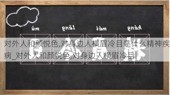 对外人和颜悦色,对身边人横眉冷目是什么精神疾病_对外人和颜悦色,对身边人横眉冷目