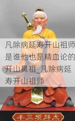 凡除病延寿开山祖师是谁他也是精血论的开山鼻祖_凡除病延寿开山祖师