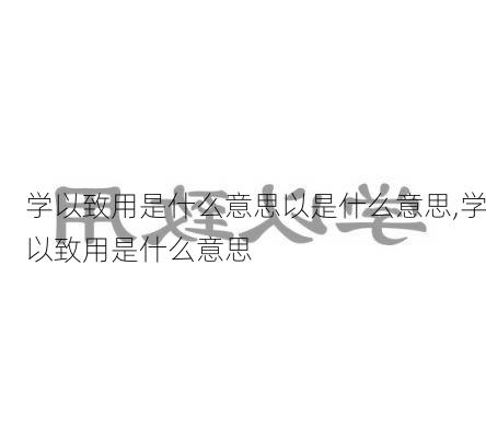 学以致用是什么意思以是什么意思,学以致用是什么意思