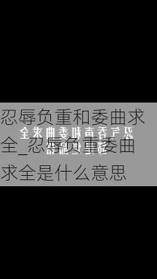 忍辱负重和委曲求全_忍辱负重委曲求全是什么意思