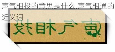 声气相投的意思是什么,声气相通的近义词