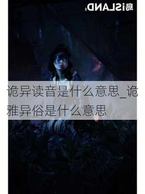 诡异读音是什么意思_诡雅异俗是什么意思