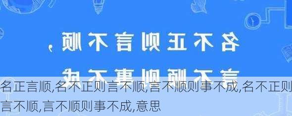 名正言顺,名不正则言不顺,言不顺则事不成,名不正则言不顺,言不顺则事不成,意思