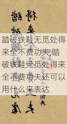 踏破铁鞋无觅处得来全不费功夫,踏破铁鞋无觅处得来全不费功夫还可以用什么来表达