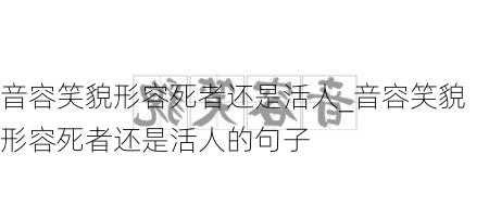 音容笑貌形容死者还是活人_音容笑貌形容死者还是活人的句子