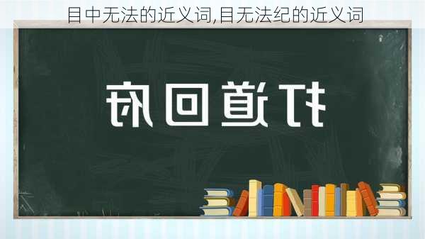 目中无法的近义词,目无法纪的近义词