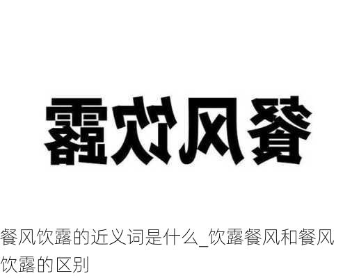 餐风饮露的近义词是什么_饮露餐风和餐风饮露的区别