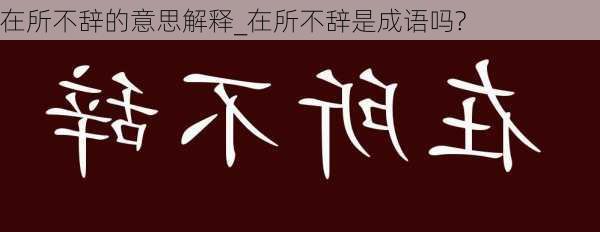 在所不辞的意思解释_在所不辞是成语吗?