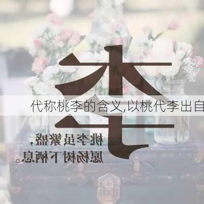 代称桃李的含义,以桃代李出自