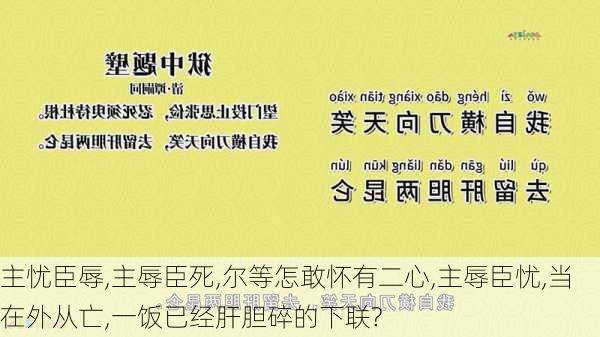 主忧臣辱,主辱臣死,尔等怎敢怀有二心,主辱臣忧,当在外从亡,一饭已经肝胆碎的下联?