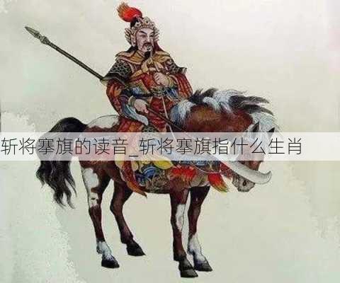 斩将搴旗的读音_斩将搴旗指什么生肖