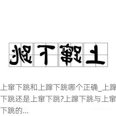 上窜下跳和上蹿下跳哪个正确_上蹿下跳还是上窜下跳?上蹿下跳与上窜下跳的...