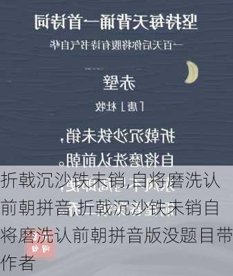 折戟沉沙铁未销,自将磨洗认前朝拼音,折戟沉沙铁未销自将磨洗认前朝拼音版没题目带作者