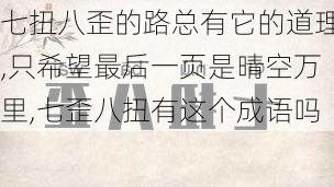 七扭八歪的路总有它的道理,只希望最后一页是晴空万里,七歪八扭有这个成语吗