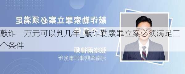 敲诈一万元可以判几年_敲诈勒索罪立案必须满足三个条件