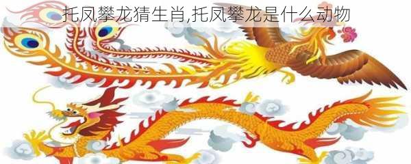 托凤攀龙猜生肖,托凤攀龙是什么动物