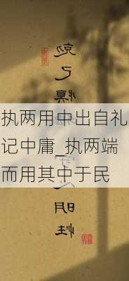 执两用中出自礼记中庸_执两端而用其中于民