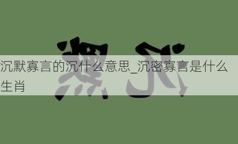 沉默寡言的沉什么意思_沉密寡言是什么生肖