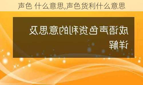 声色 什么意思,声色货利什么意思