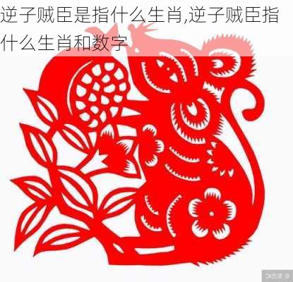 逆子贼臣是指什么生肖,逆子贼臣指什么生肖和数字