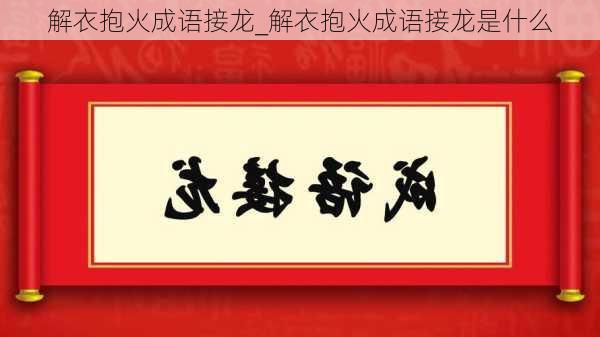 解衣抱火成语接龙_解衣抱火成语接龙是什么