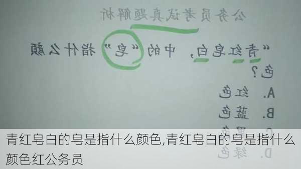 青红皂白的皂是指什么颜色,青红皂白的皂是指什么颜色红公务员