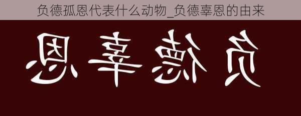 负德孤恩代表什么动物_负德辜恩的由来