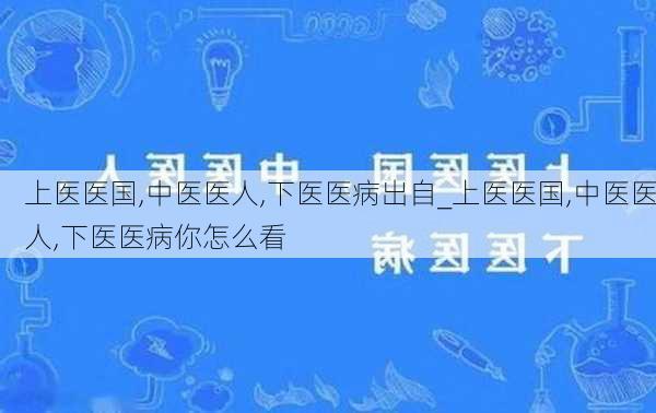 上医医国,中医医人,下医医病出自_上医医国,中医医人,下医医病你怎么看