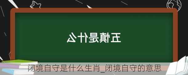 闭境自守是什么生肖_闭境自守的意思