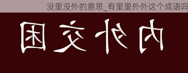 没里没外的意思_有里里外外这个成语吗