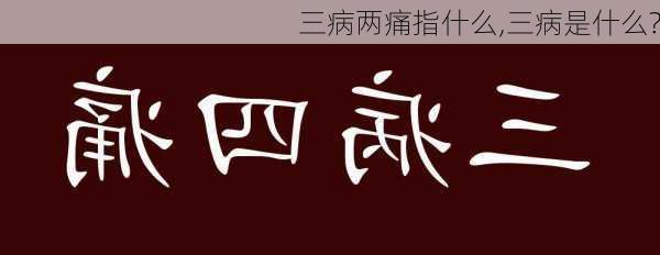 三病两痛指什么,三病是什么?