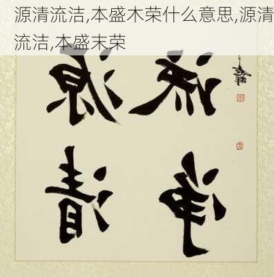 源清流洁,本盛木荣什么意思,源清流洁,本盛末荣