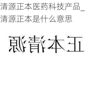 清源正本医药科技产品_清源正本是什么意思