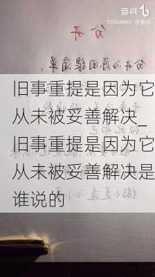 旧事重提是因为它从未被妥善解决_旧事重提是因为它从未被妥善解决是谁说的