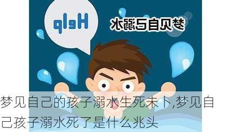 梦见自己的孩子溺水生死未卜,梦见自己孩子溺水死了是什么兆头