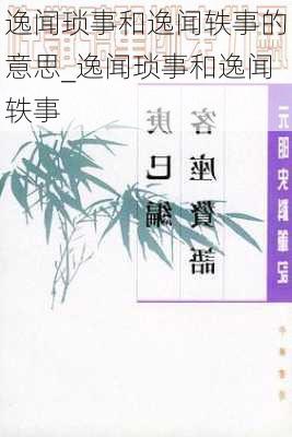 逸闻琐事和逸闻轶事的意思_逸闻琐事和逸闻轶事