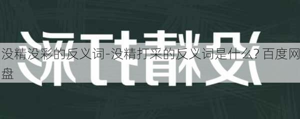 没精没彩的反义词-没精打采的反义词是什么? 百度网盘